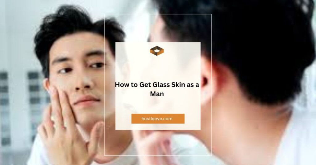 How to Get Glass Skin as a Man: A Comprehensive Guide by TheBeautyBlizz.com