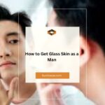 How to Get Glass Skin as a Man: A Comprehensive Guide by TheBeautyBlizz.com